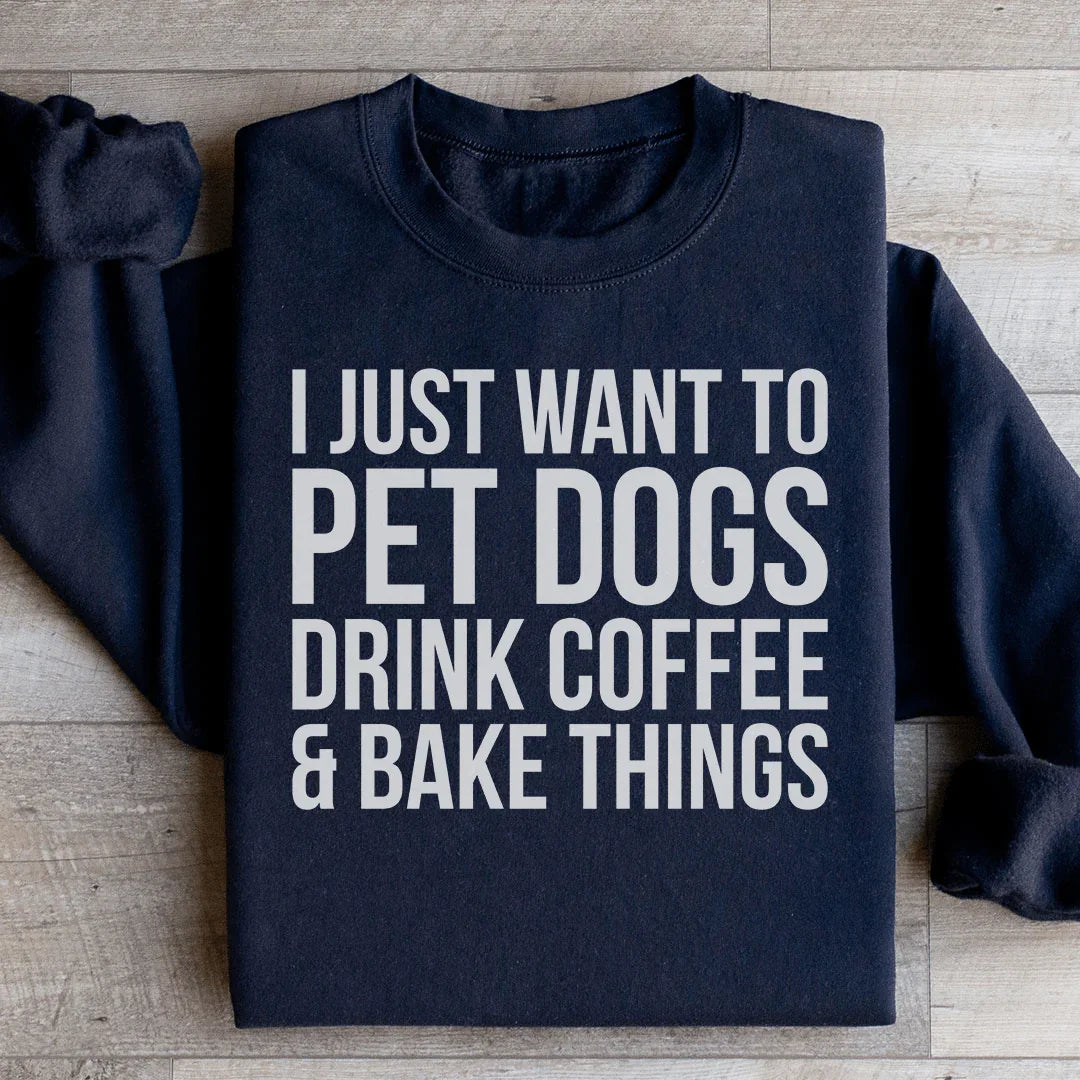 I Just Want To Pet Dogs Drink Coffee & Bake Things Sweatshirt