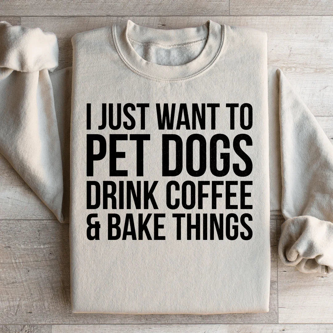 I Just Want To Pet Dogs Drink Coffee & Bake Things Sweatshirt