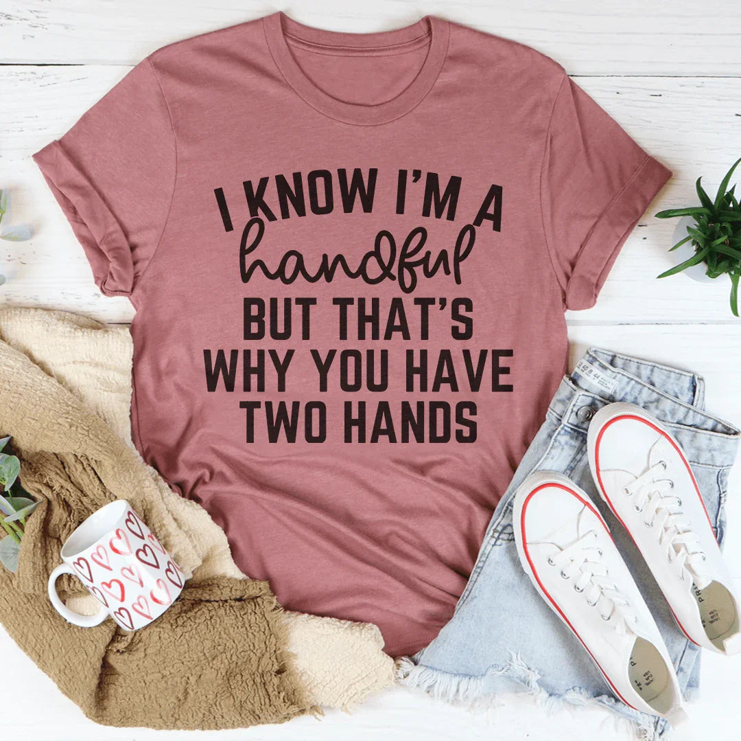I Know I'm A Handful But That's Why You Have Two Hands Tee