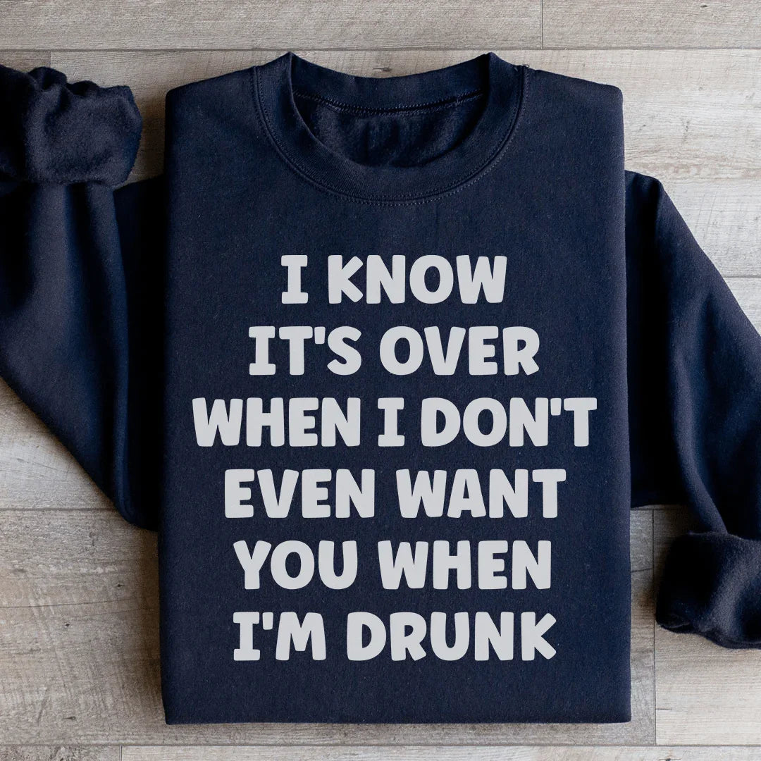 I Know It's Over When I Don't Even Want You When I'm Drunk Sweatshirt