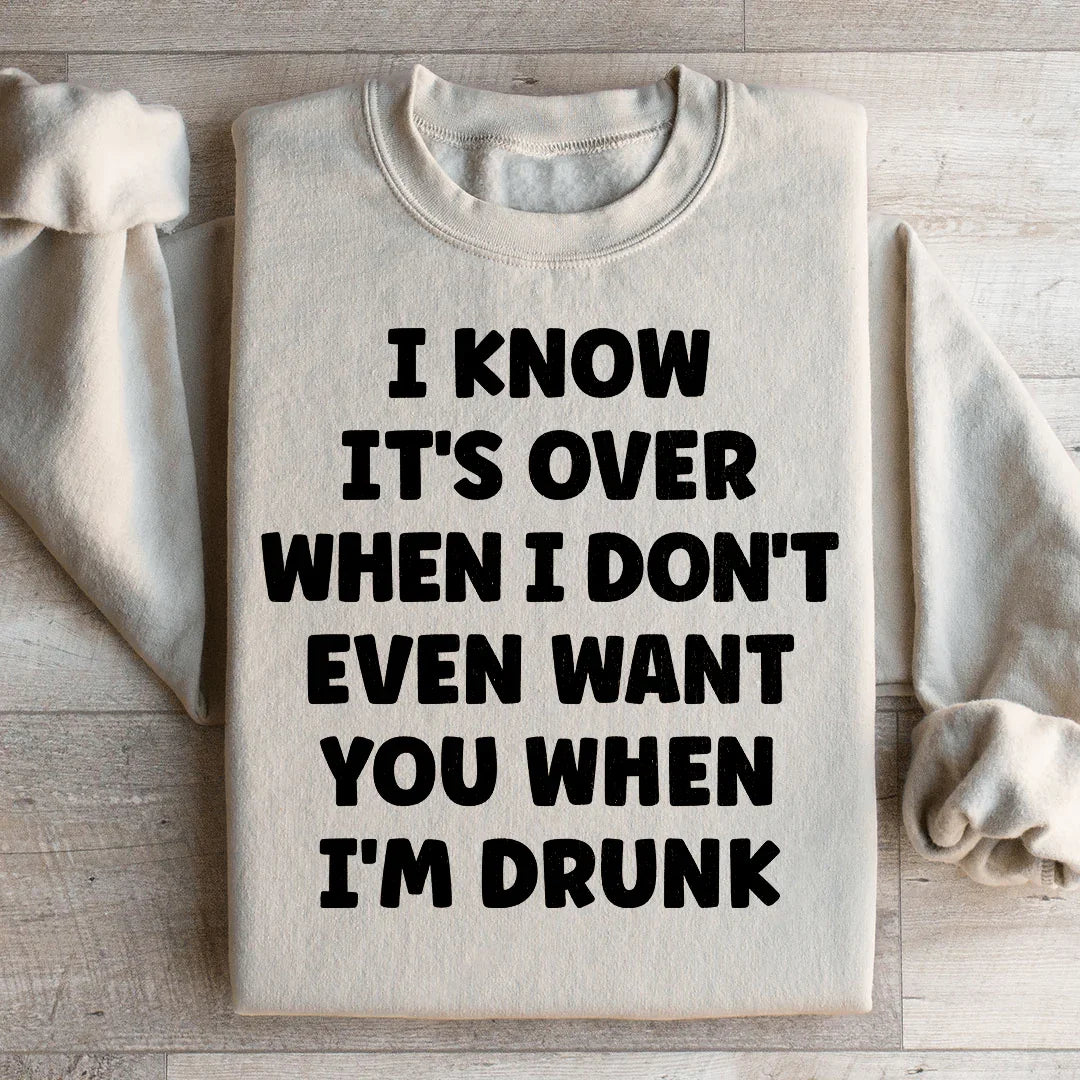I Know It's Over When I Don't Even Want You When I'm Drunk Sweatshirt