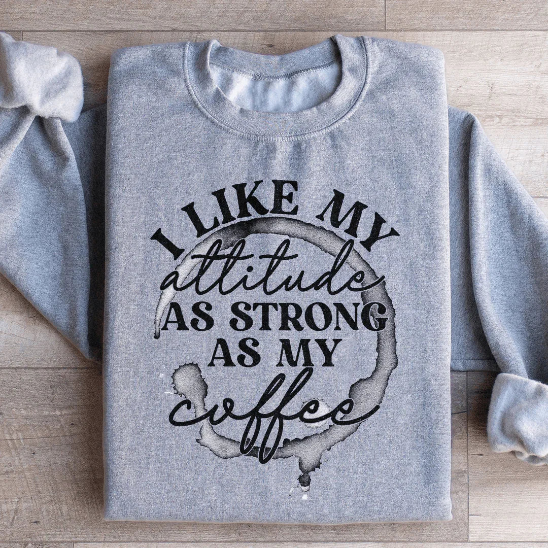 I Like My Attitude As Strong As My Coffee Sweatshirt