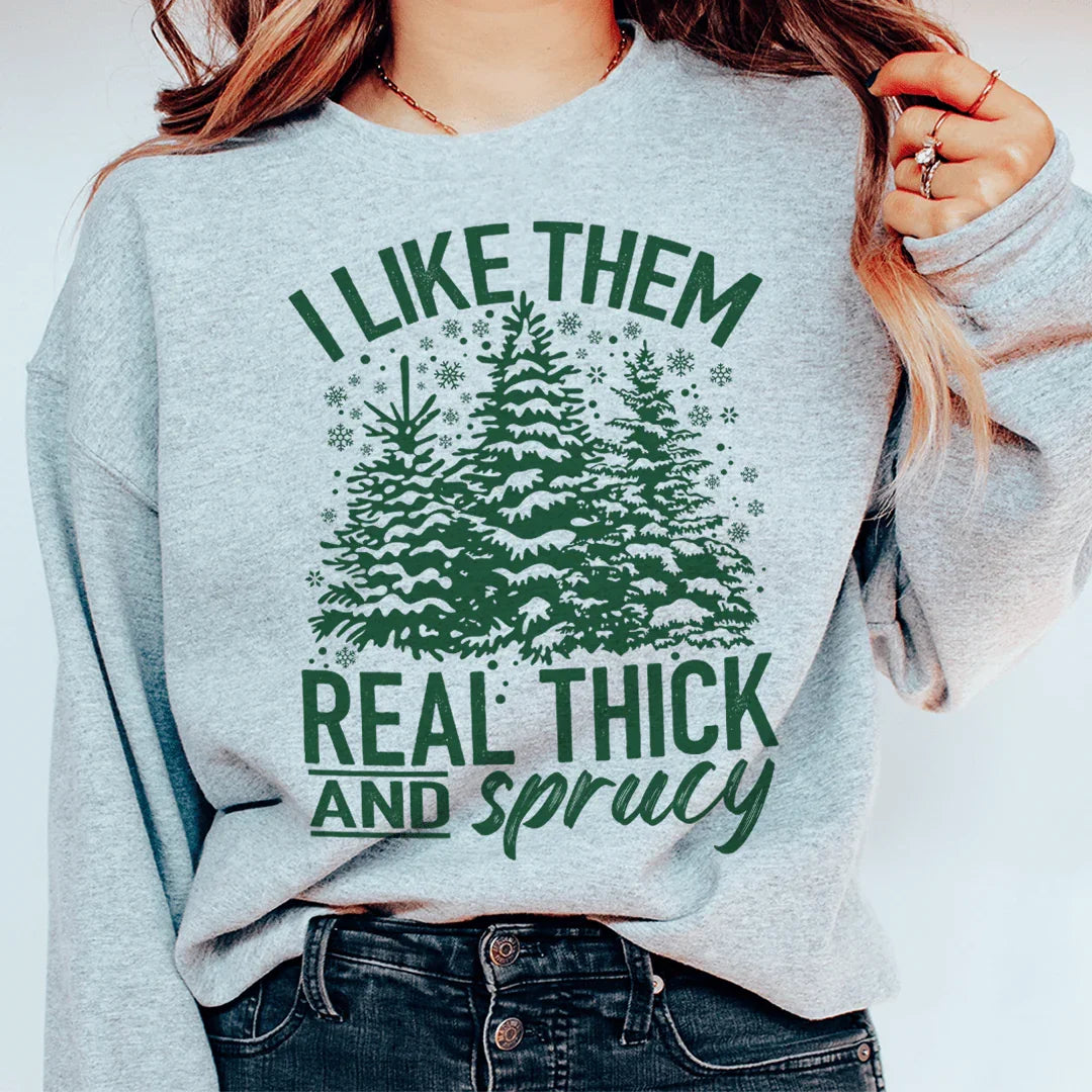 I Like Them Real Thick And Sprucy Sweatshirt Sweatshirt
