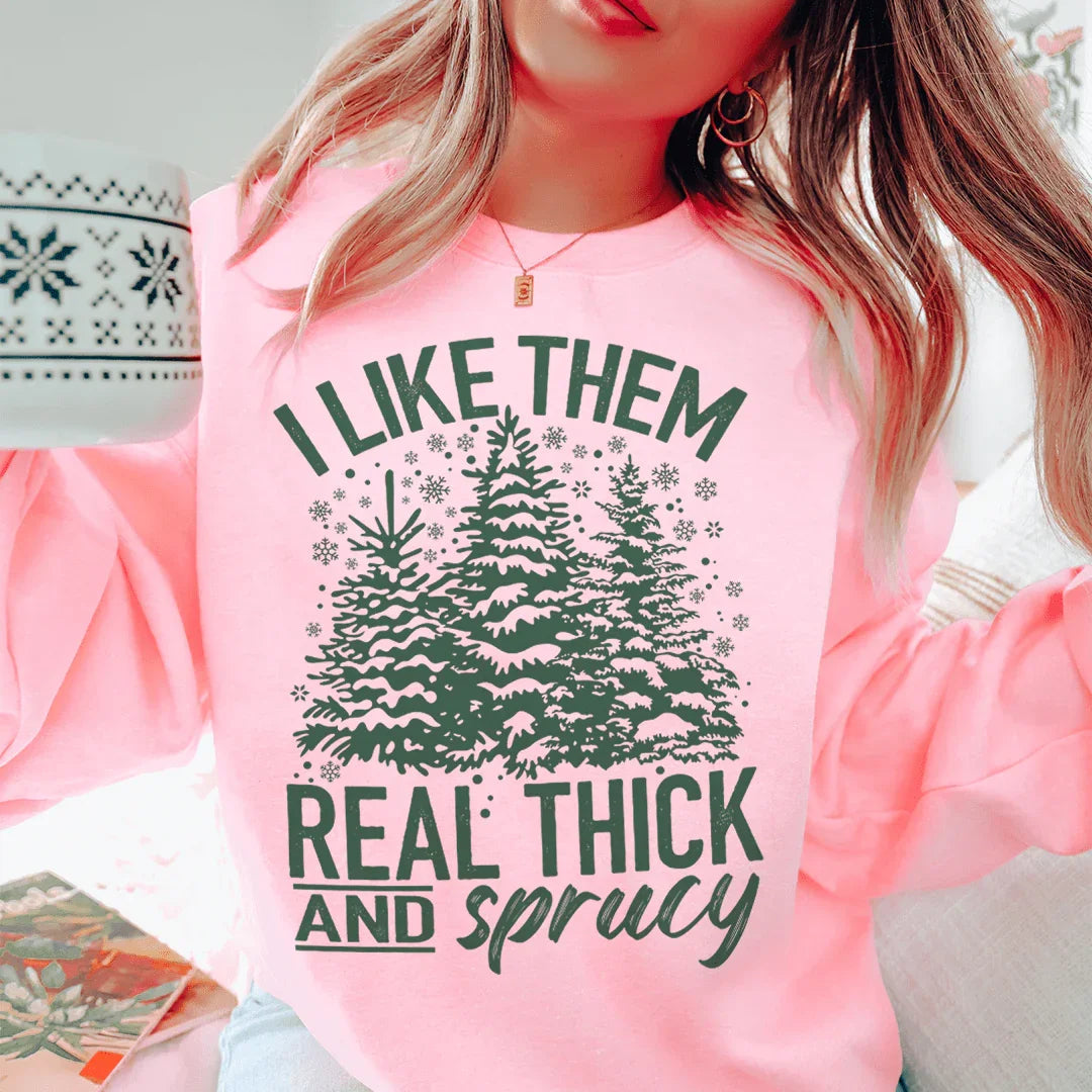 I Like Them Real Thick And Sprucy Sweatshirt Sweatshirt