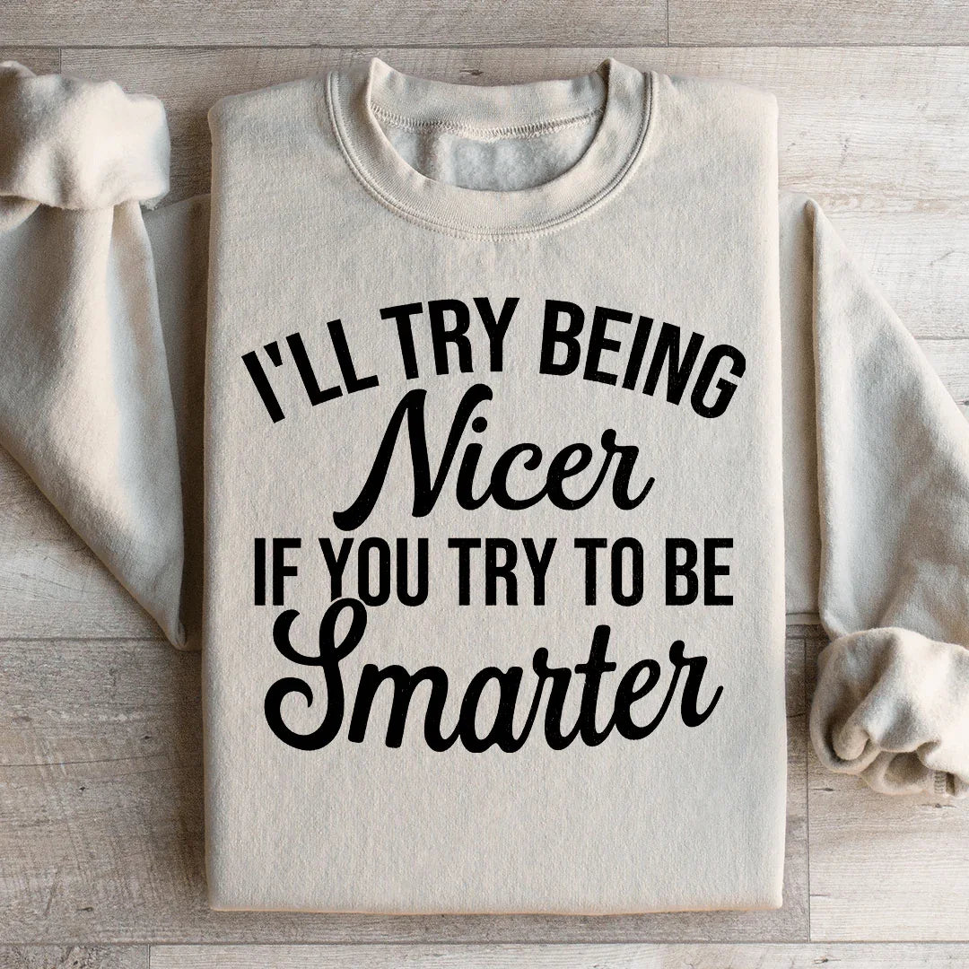 I'll Try Being Nicer If You Try To Be Smarter Sweatshirt
