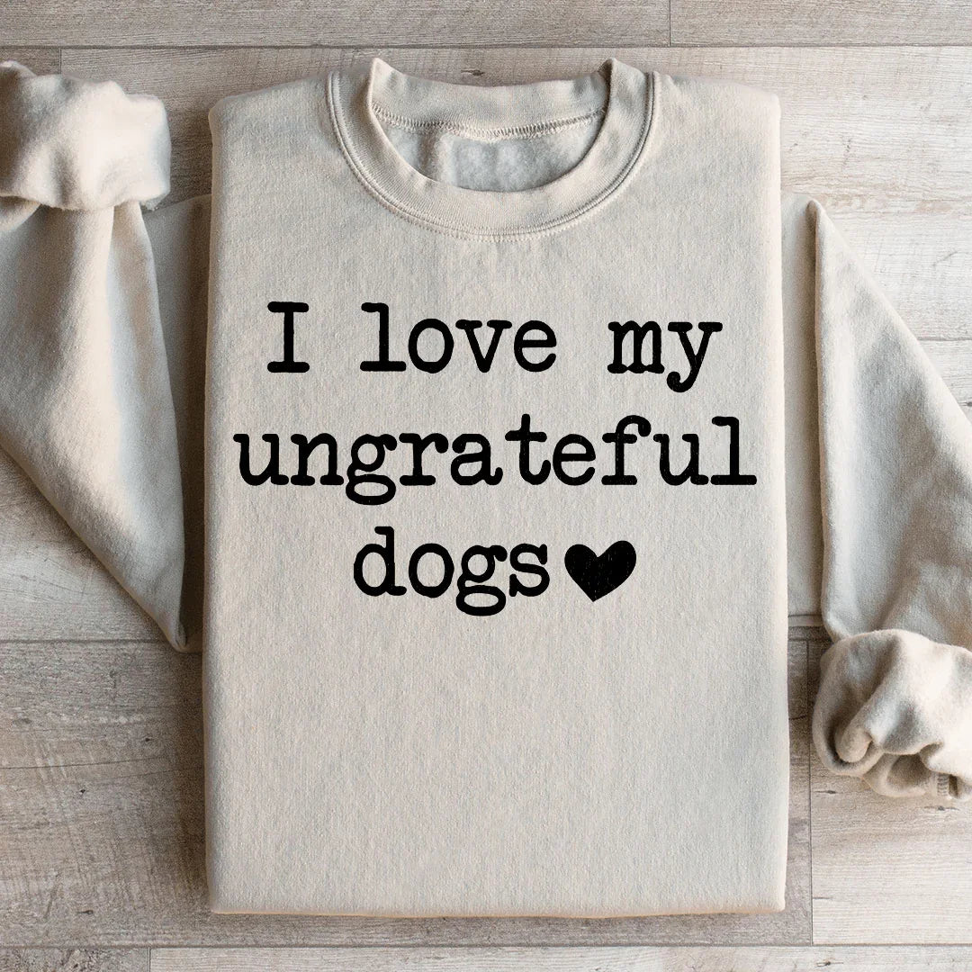 I Love My Ungrateful Dogs Sweatshirt