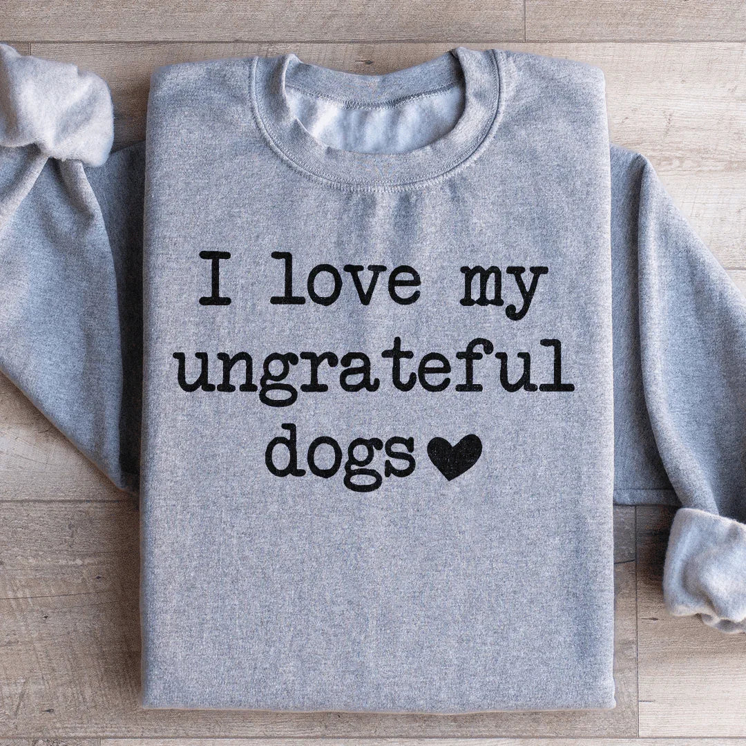 I Love My Ungrateful Dogs Sweatshirt