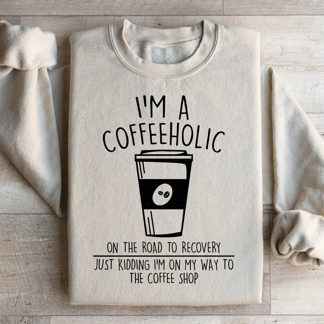 I'm A Coffeeholic On The Road To Recovery Just Kidding Sweatshirt