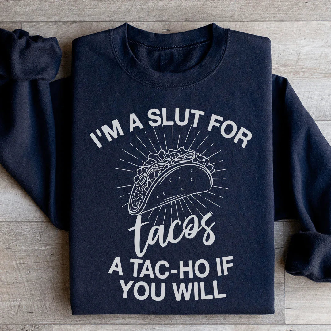 I'm A Slut For Tacos A Tac ho If You Will Sweatshirt