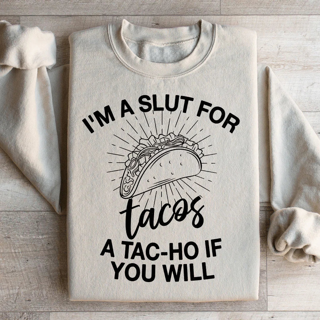 I'm A Slut For Tacos A Tac ho If You Will Sweatshirt