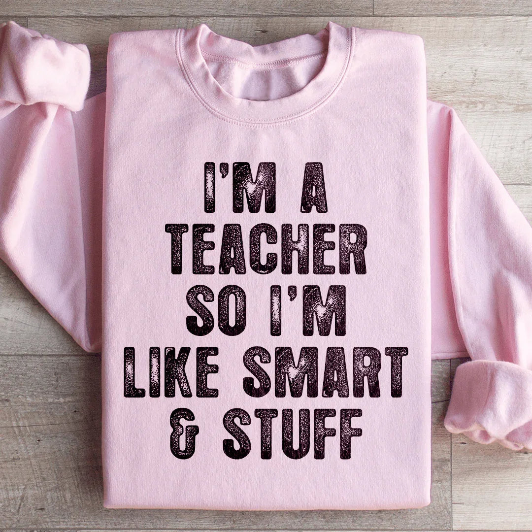 I'm A Teacher So I'm Like Smart And Stuff Sweatshirt