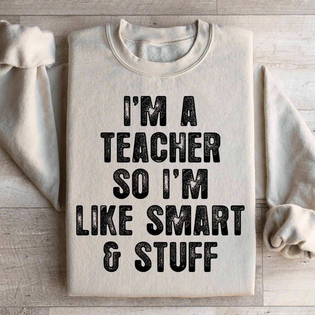 I'm A Teacher So I'm Like Smart And Stuff Sweatshirt