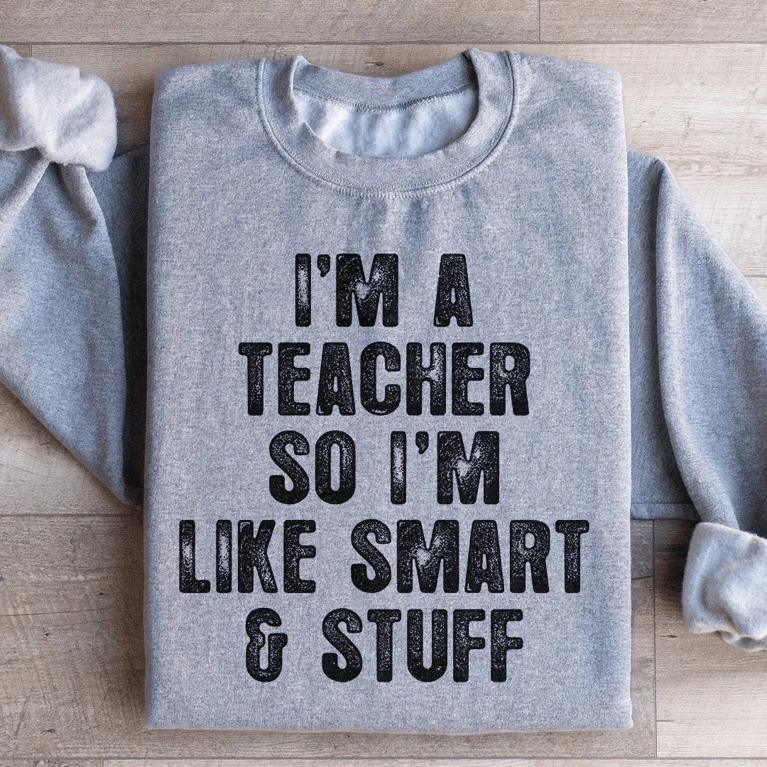 I'm A Teacher So I'm Like Smart And Stuff Sweatshirt