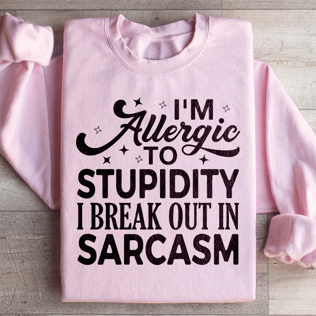 I'm Allergic To Stupidity I Break Out In Sarcasm Sweatshirt