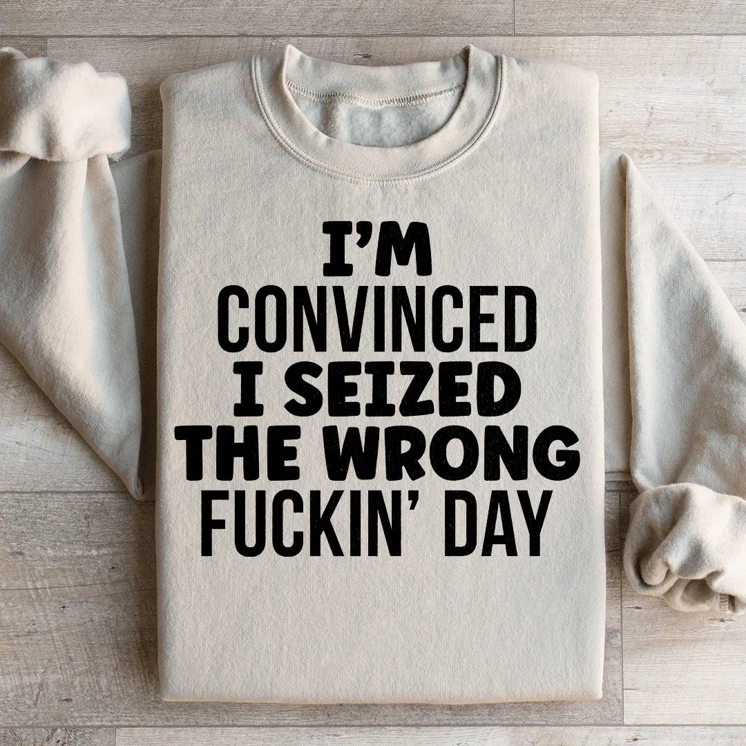 I'm Convinced I Seized The Wrong Day Sweatshirt