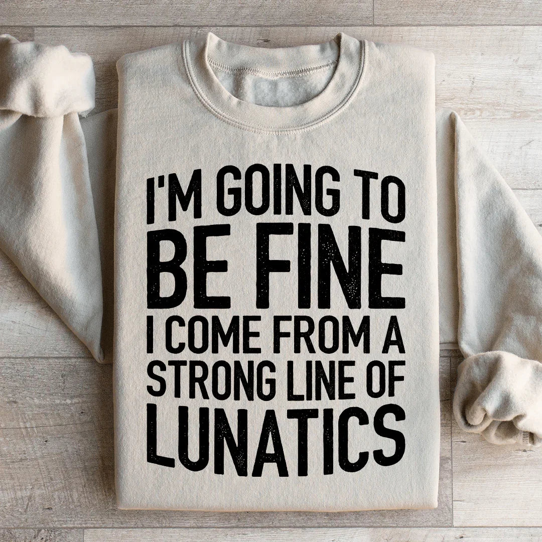 I'm Going To Be Fine I Come From A Strong Line Of Lunatics Sweatshirt