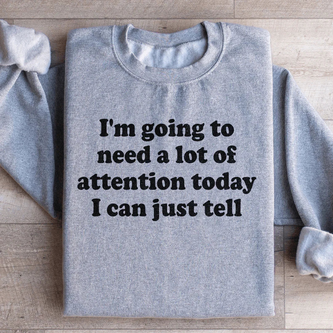 I'm Going To Need A Lot Of Attention Today Sweatshirt