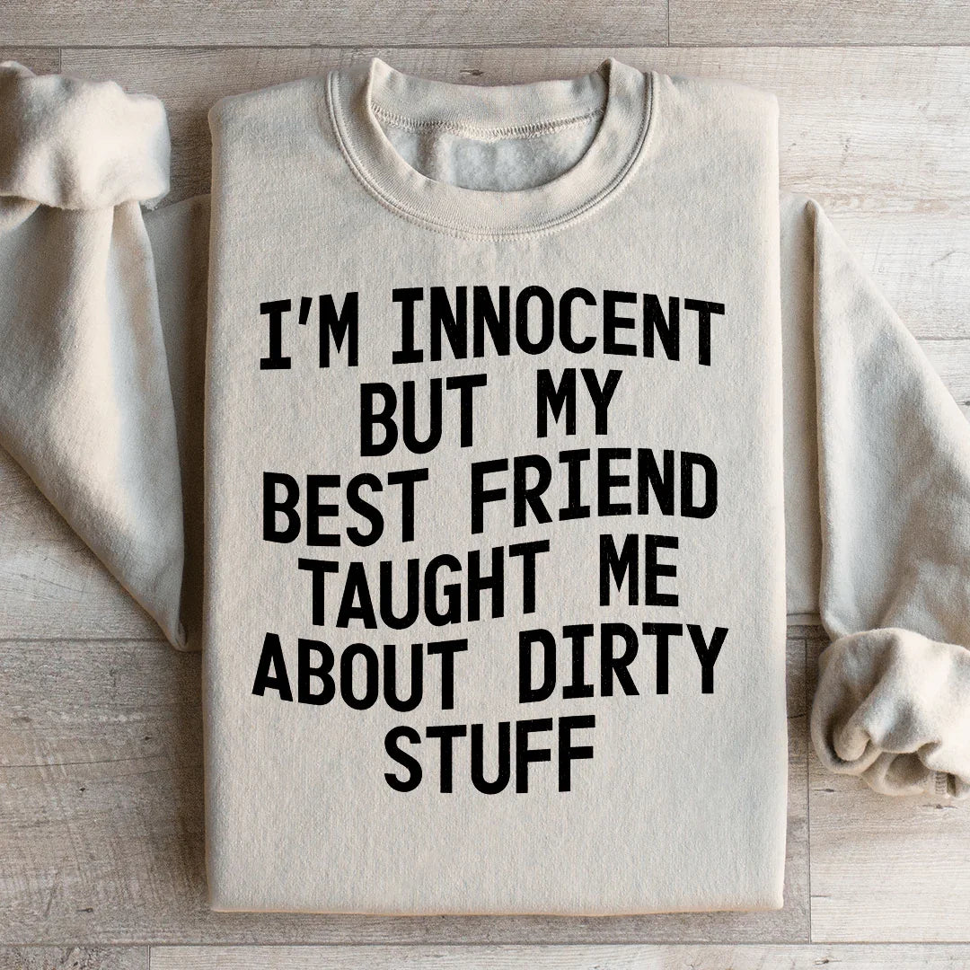 I'm Innocent But My Friend Taught Me About Dirty Stuff Sweatshirt