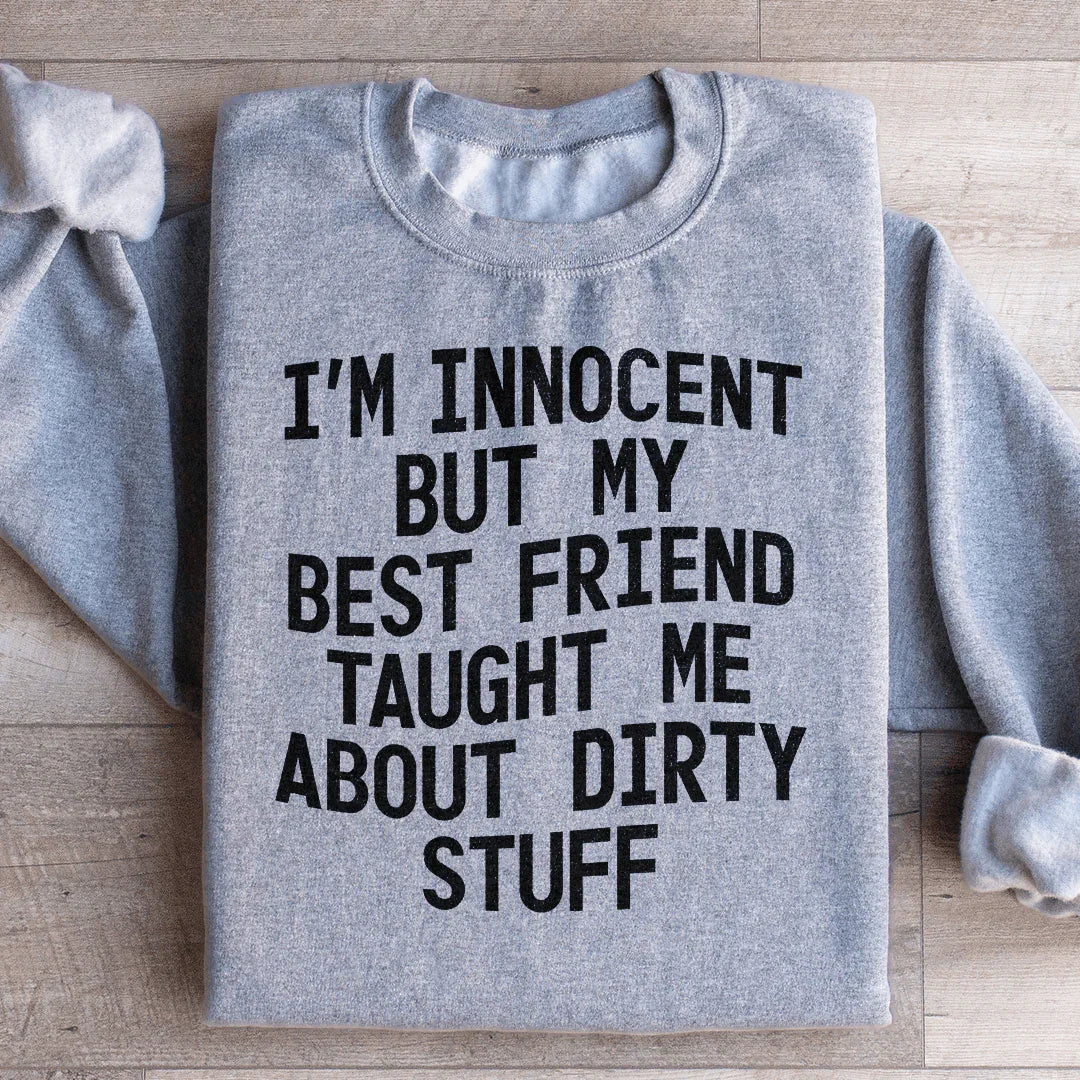 I'm Innocent But My Friend Taught Me About Dirty Stuff Sweatshirt