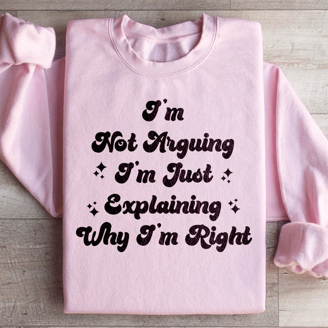 I'm Not Arguing I'm Just Explaining Why I'm Right Sweatshirt
