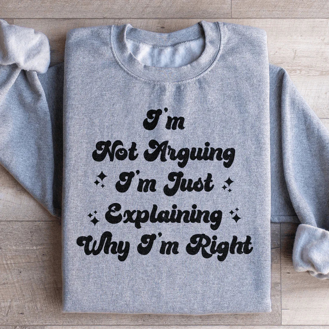 I'm Not Arguing I'm Just Explaining Why I'm Right Sweatshirt