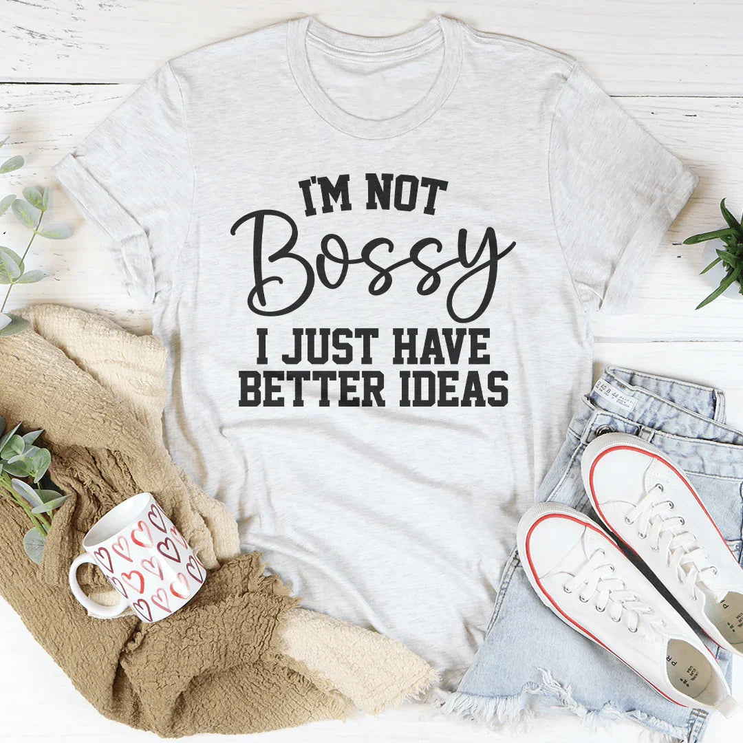 I'm Not Bossy I Just Have Better Ideas Tee