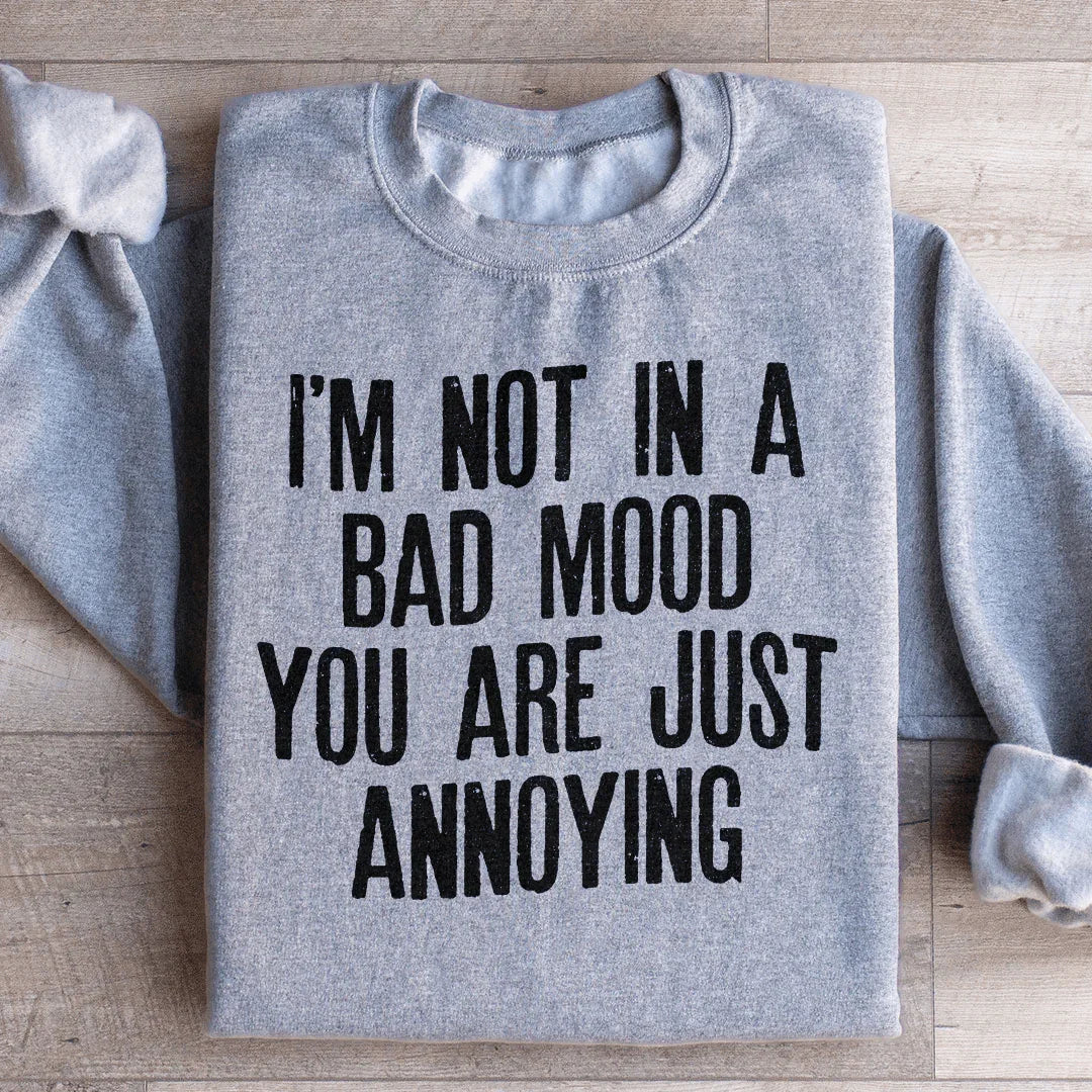 I'm Not In A Bad Mood You Are Just Annoying Sweatshirt