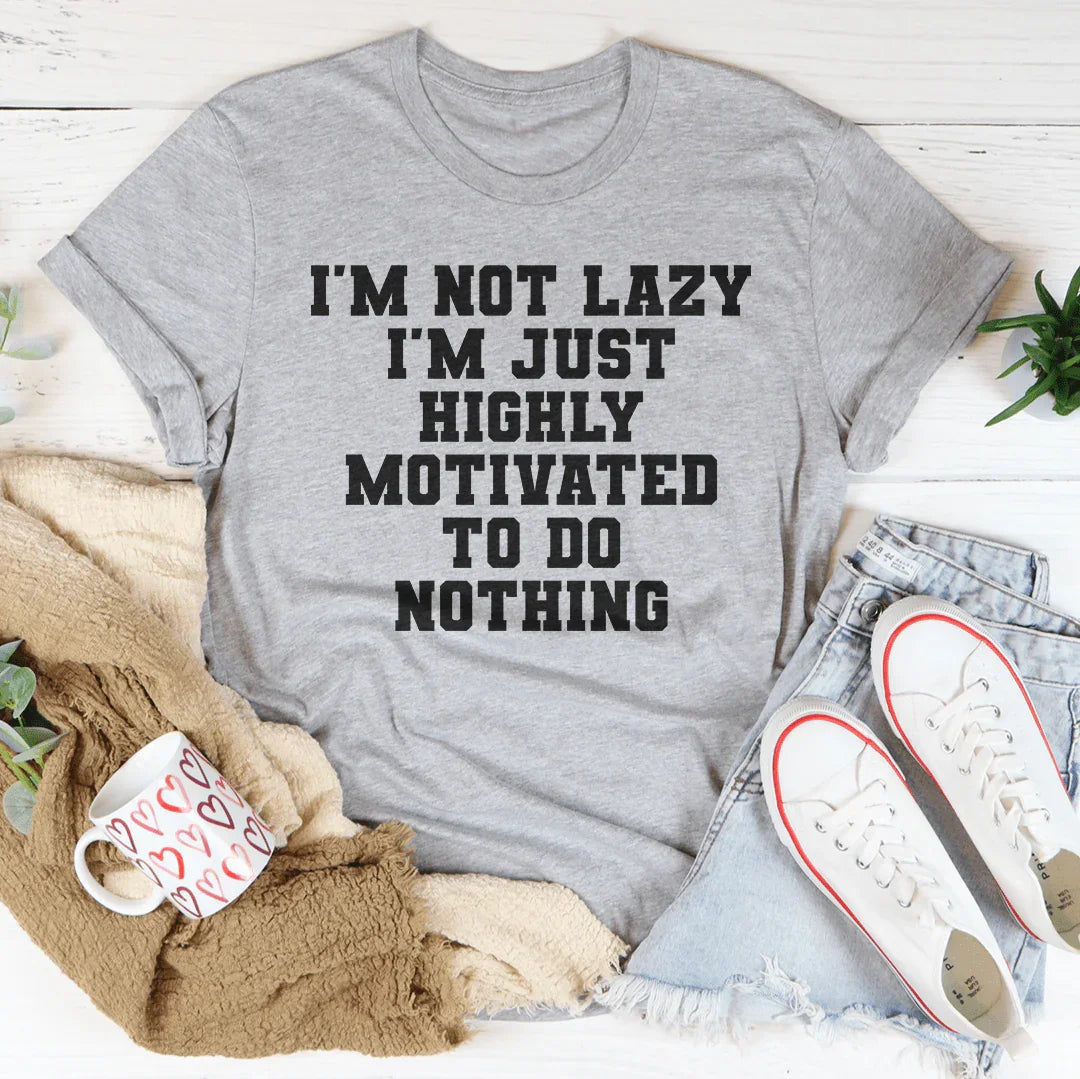 I'm Not Lazy I'm Just Highly Motivated To Do Nothing Tee