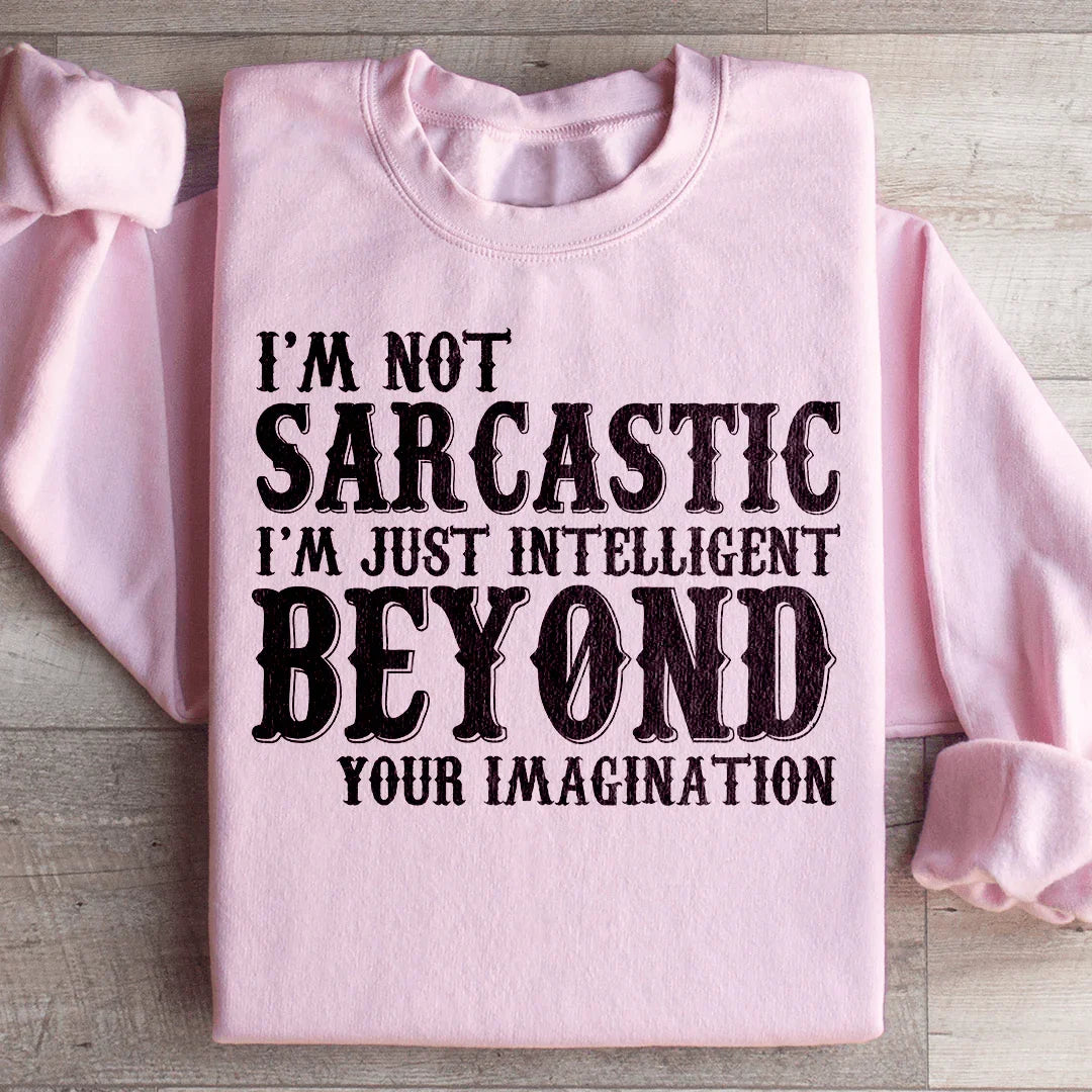 I'm Not Sarcastic I'm Just Intelligent Beyond Your Imagination Sweatshirt