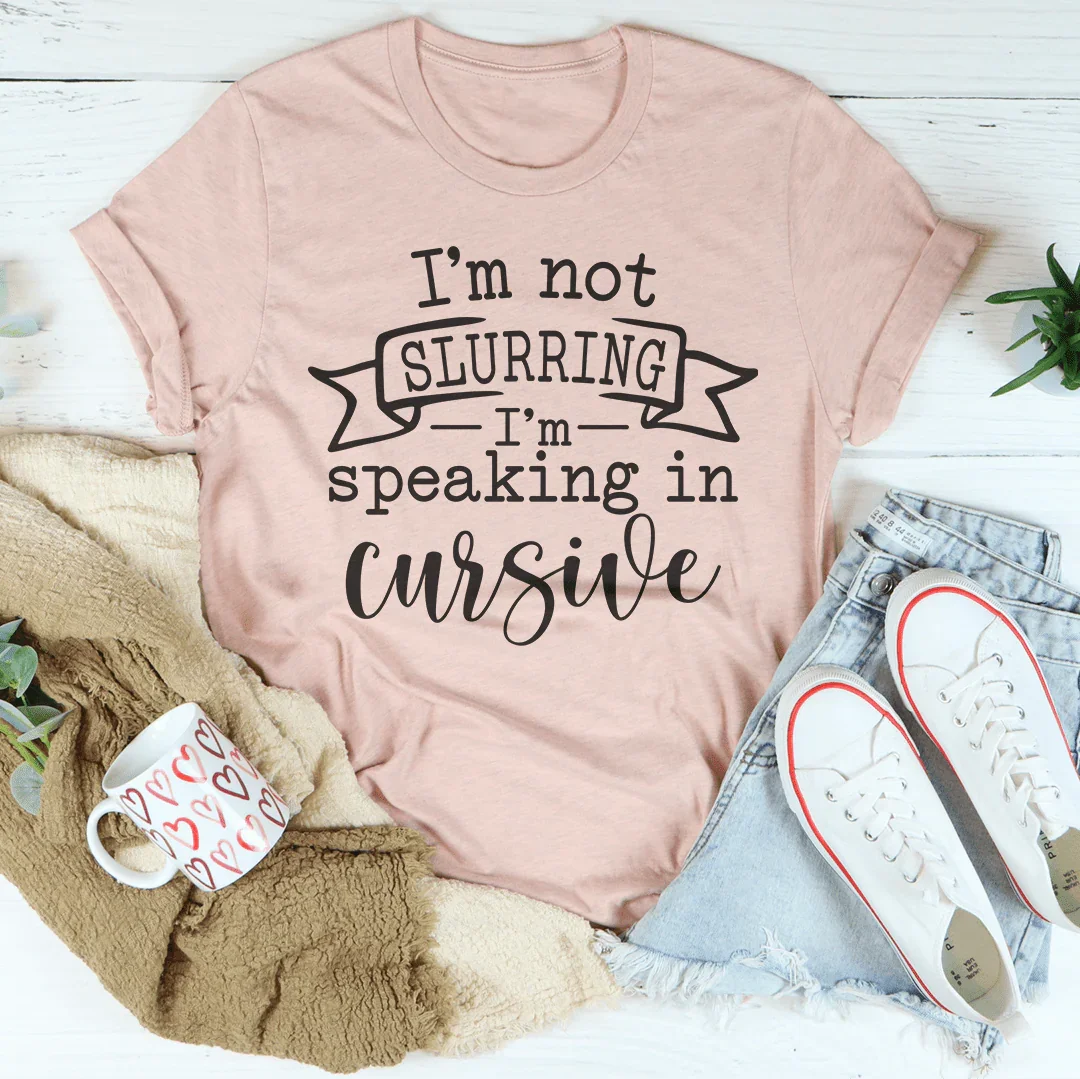 I'm Not Slurring I'm Speaking In Cursive Tee