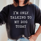 I'm Only Talking To My Dog Today Sweatshirt