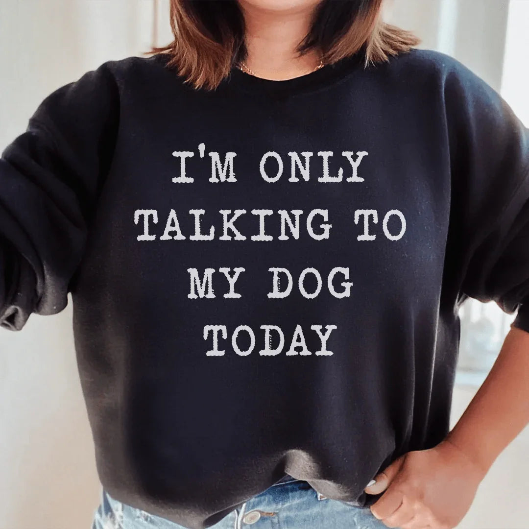 I'm Only Talking To My Dog Today Sweatshirt