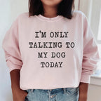I'm Only Talking To My Dog Today Sweatshirt