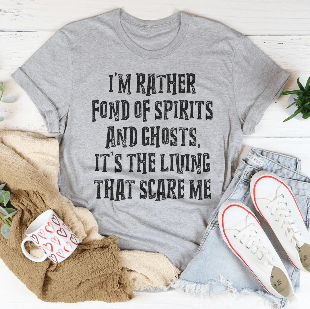 I'm Rather Fond Of Spirits And Ghosts It's The Living That Scares Me Tee