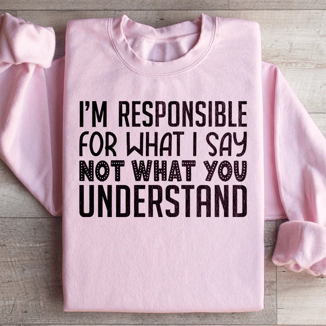 I'm Responsible For What I Say Not What You Understand Sweatshirt