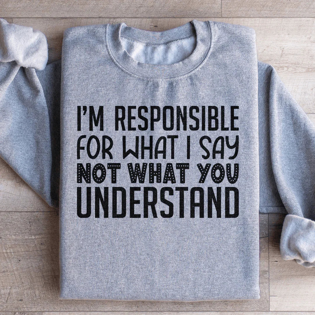I'm Responsible For What I Say Not What You Understand Sweatshirt