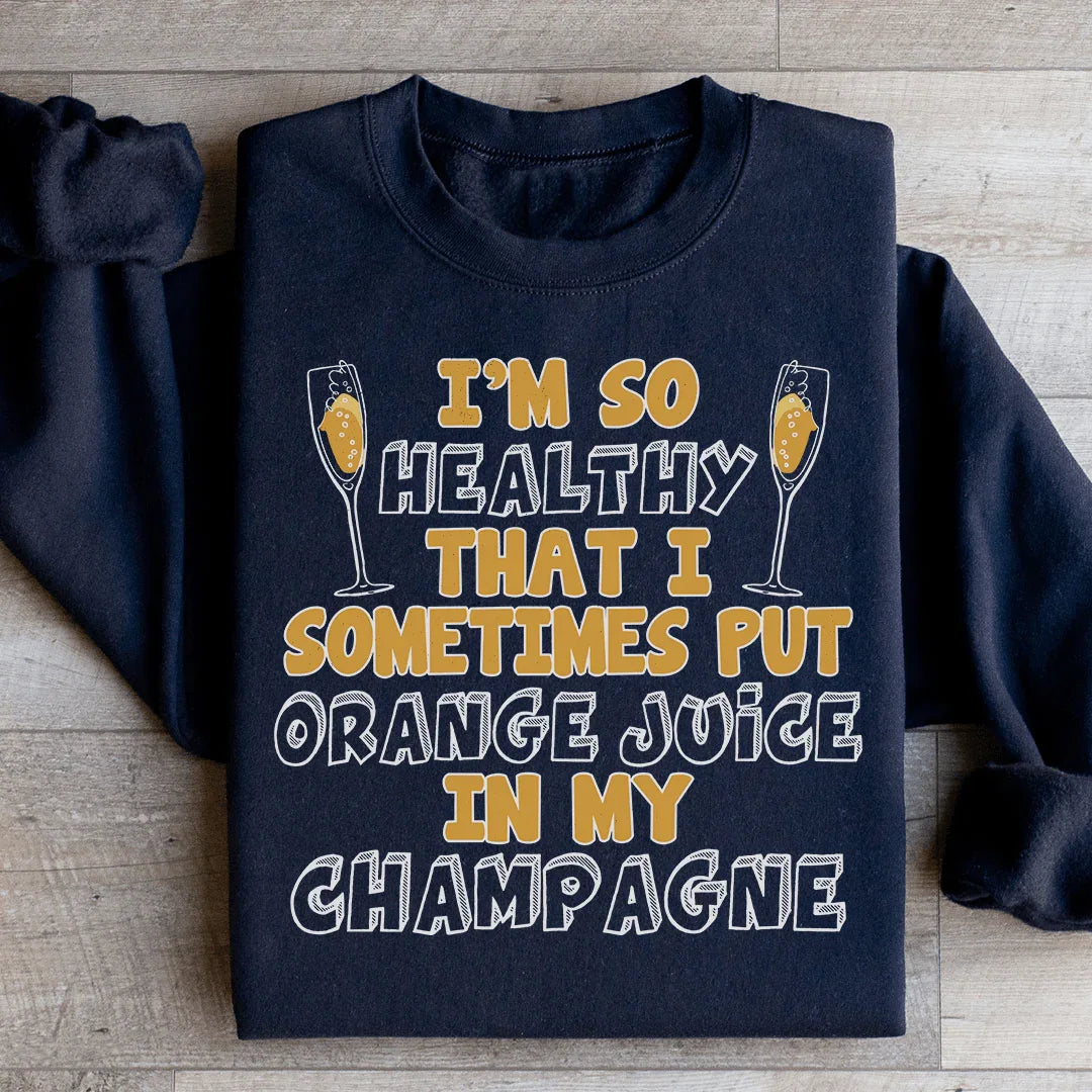 I'm So Healthy That I Sometimes Put Orange Juice In My Champagne Sweatshirt