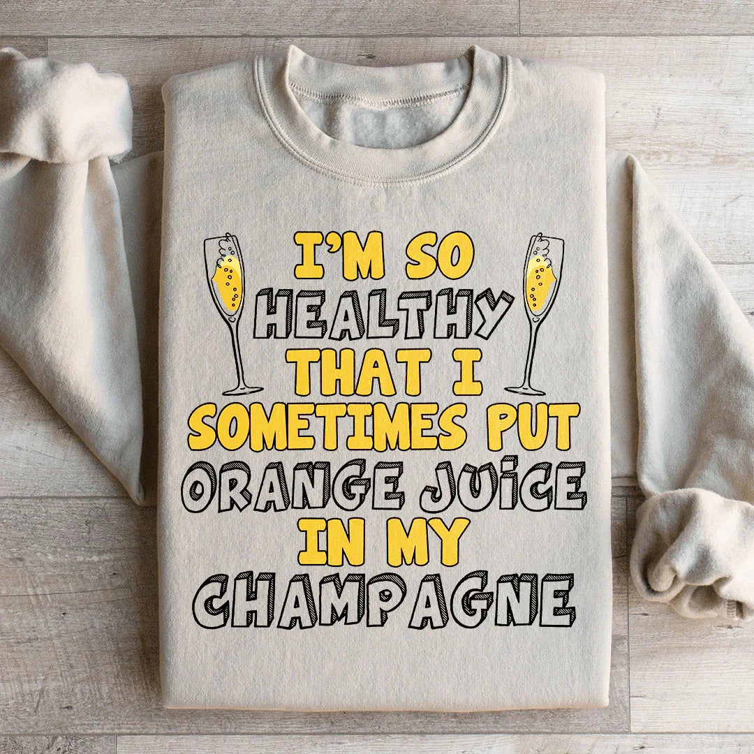 I'm So Healthy That I Sometimes Put Orange Juice In My Champagne Sweatshirt