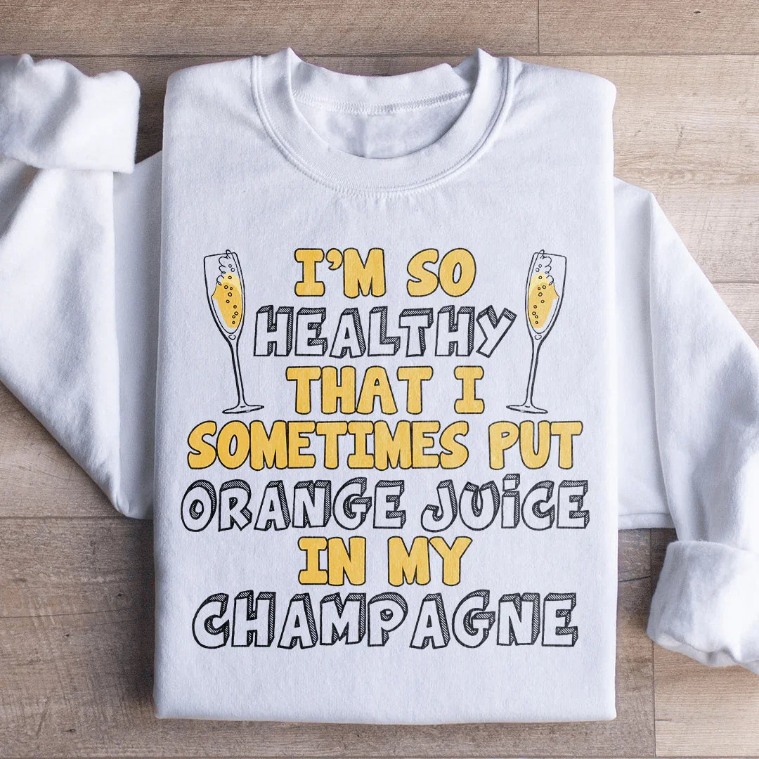 I'm So Healthy That I Sometimes Put Orange Juice In My Champagne Sweatshirt