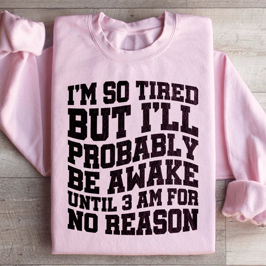 I'm So Tired But I'll Probably Be Awake Until 3 Am For No Reason Sweatshirt