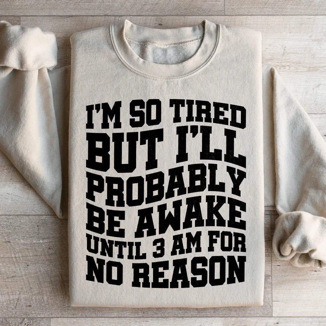 I'm So Tired But I'll Probably Be Awake Until 3 Am For No Reason Sweatshirt