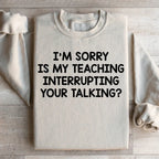 I'm Sorry Is My Teaching Interrupting Your Talking Sweatshirt