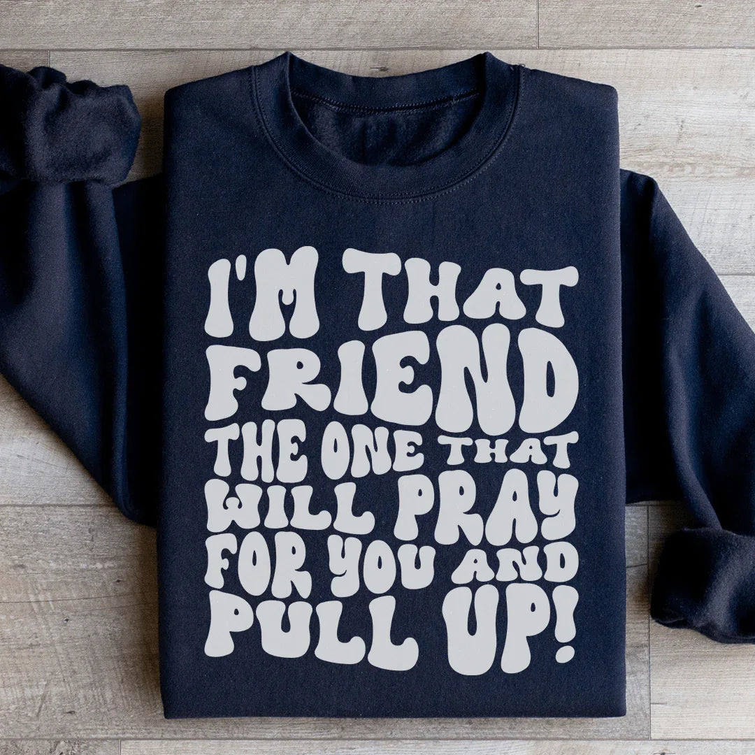 I'm That Friend The One That Will Pray For You And Pull Up Sweatshirt