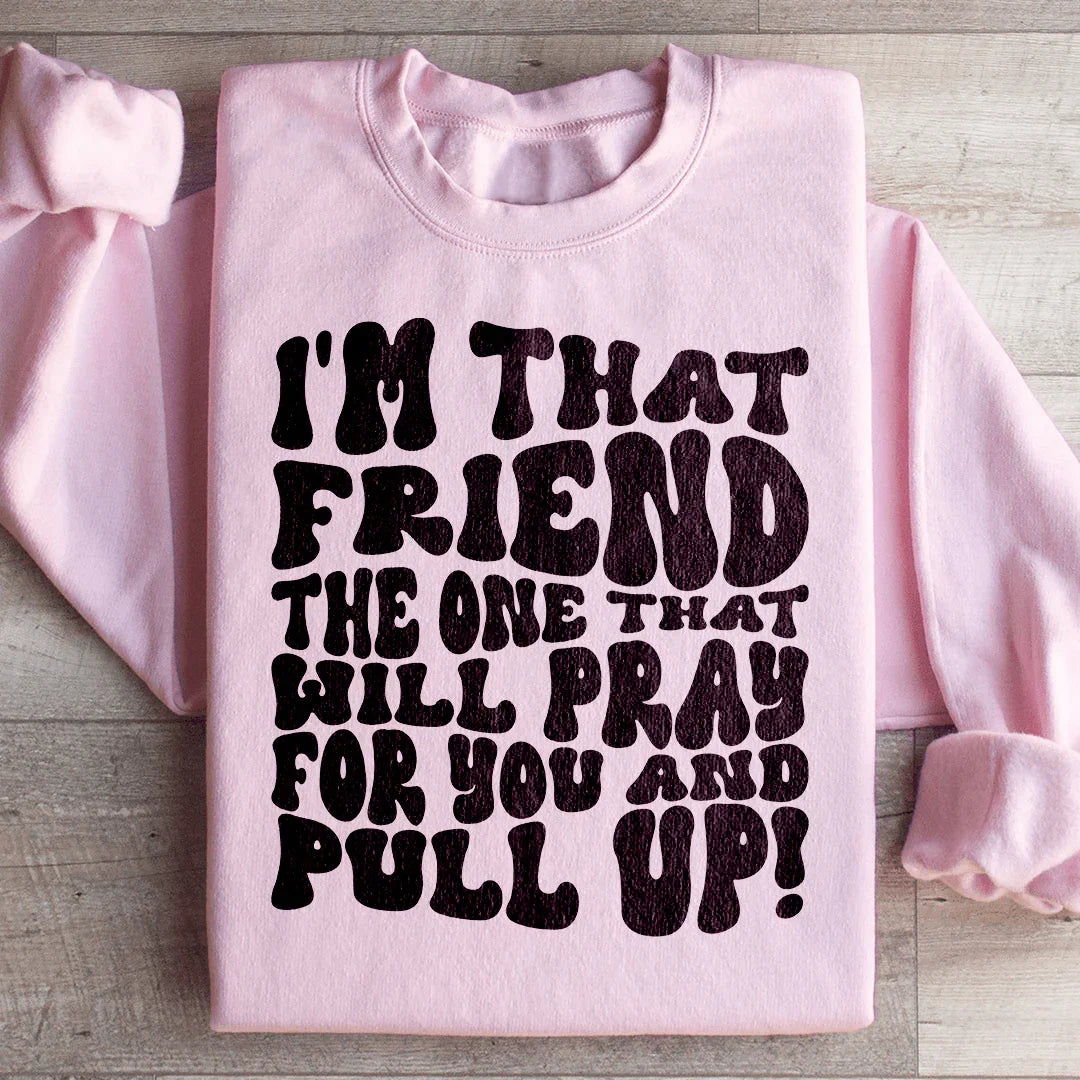 I'm That Friend The One That Will Pray For You And Pull Up Sweatshirt