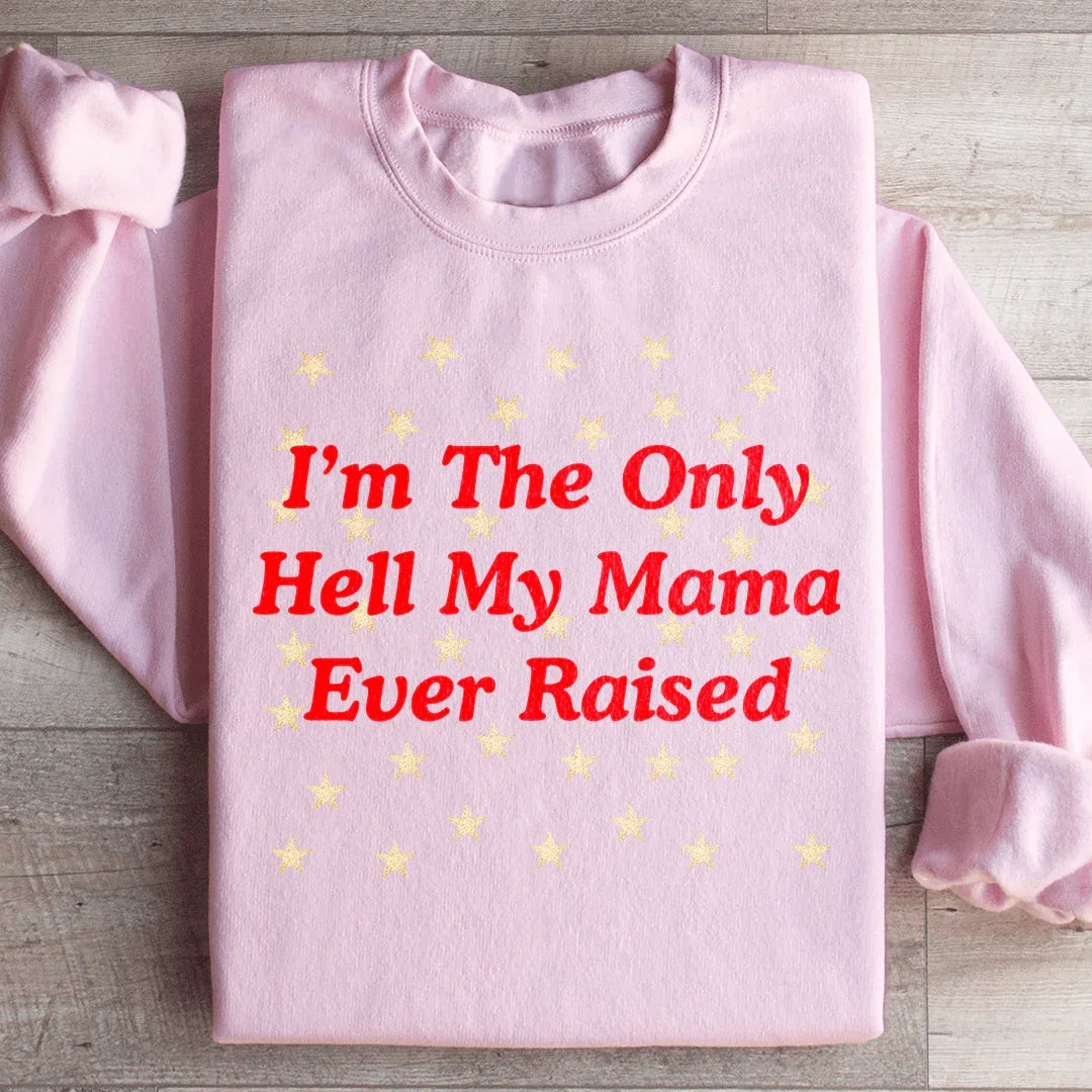 I'm The Only Hell My Mama Ever Raised Sweatshirt