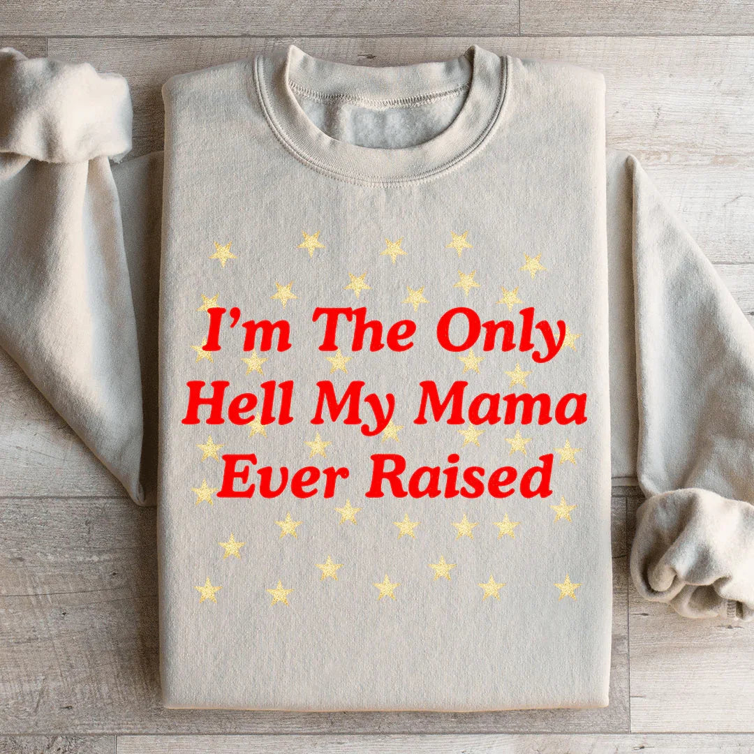 I'm The Only Hell My Mama Ever Raised Sweatshirt