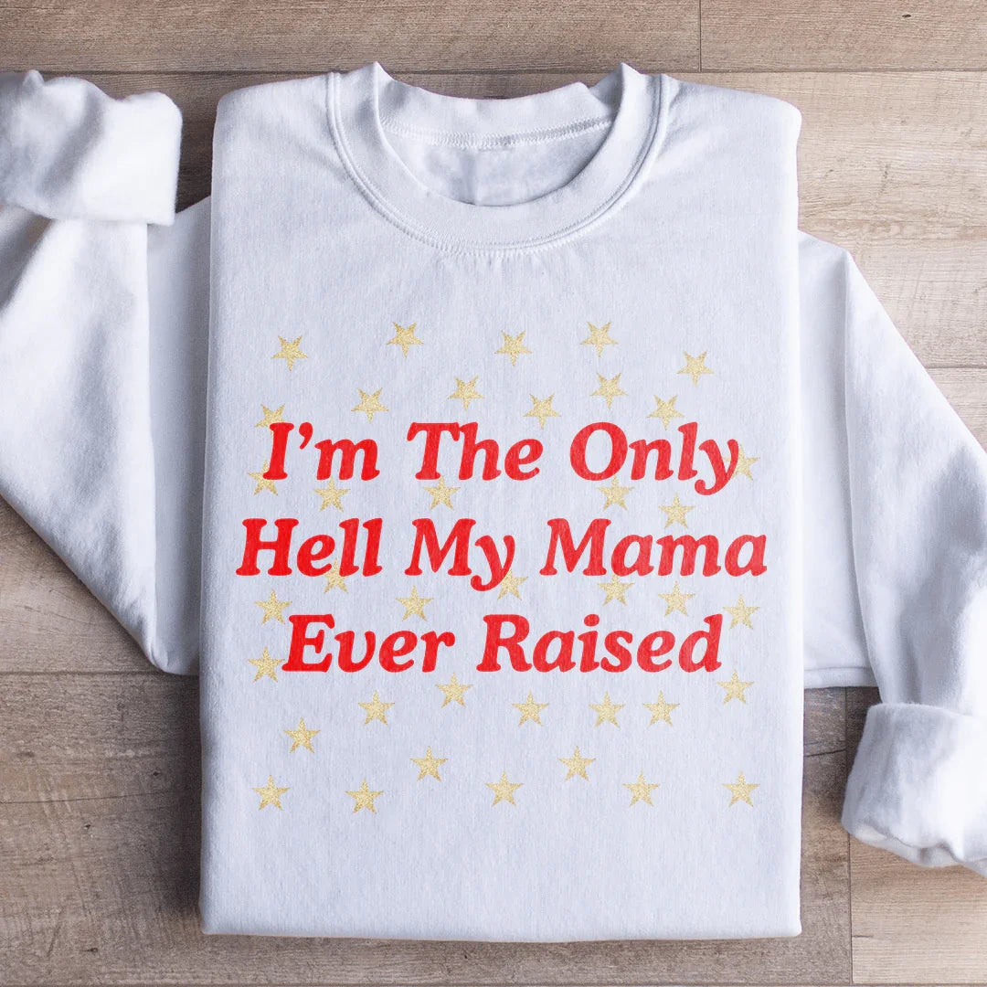 I'm The Only Hell My Mama Ever Raised Sweatshirt