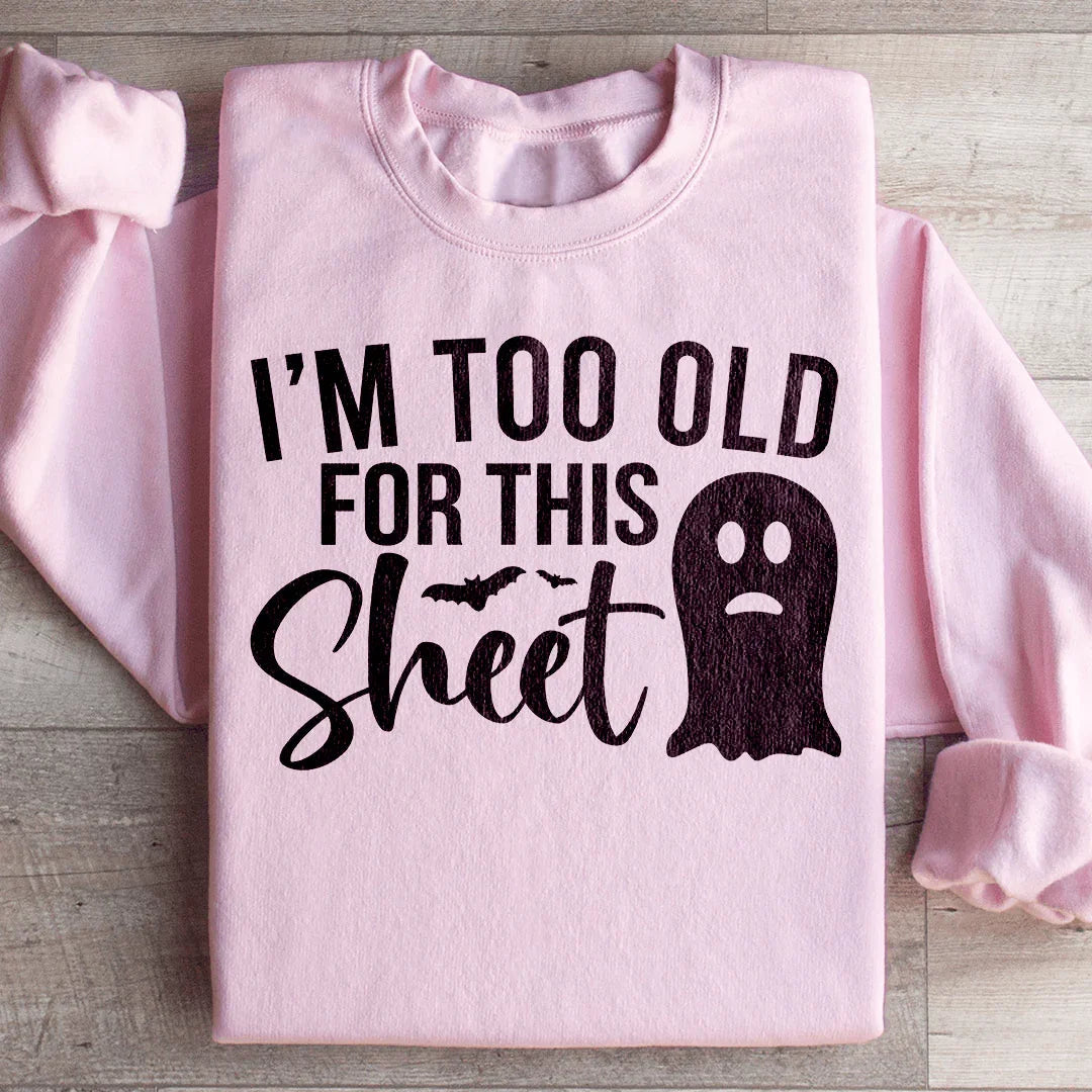 I'm Too Old For This Sheet Sweatshirt