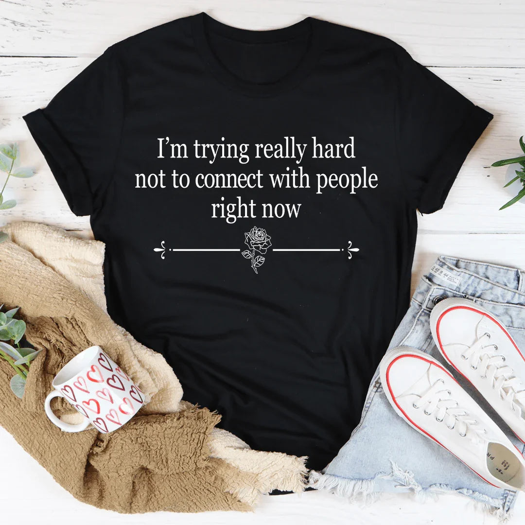 I'm Trying Really Hard Not To Connect With People Right Now Tee