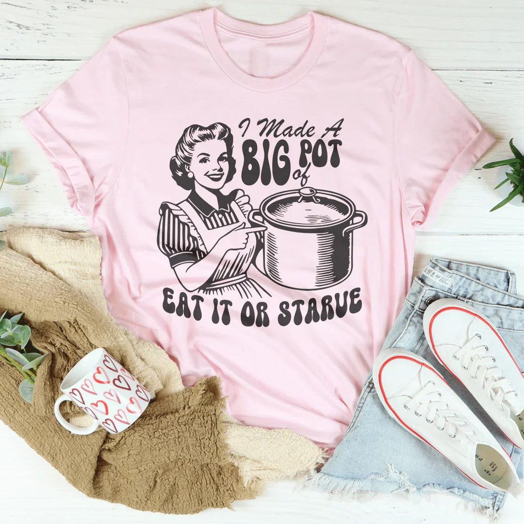 I Made A Big Pot Of Eat It Or Starve Tee